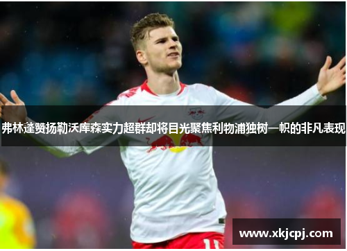 弗林蓬赞扬勒沃库森实力超群却将目光聚焦利物浦独树一帜的非凡表现