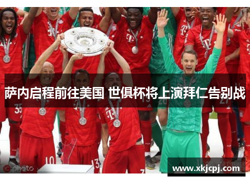 萨内启程前往美国 世俱杯将上演拜仁告别战