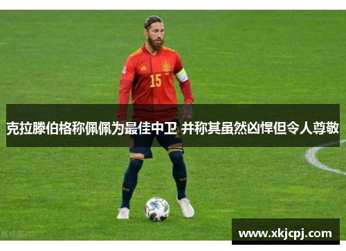 克拉滕伯格称佩佩为最佳中卫 并称其虽然凶悍但令人尊敬
